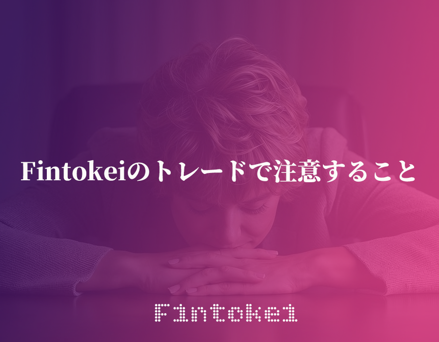 Fintokeiのトレードで注意すること